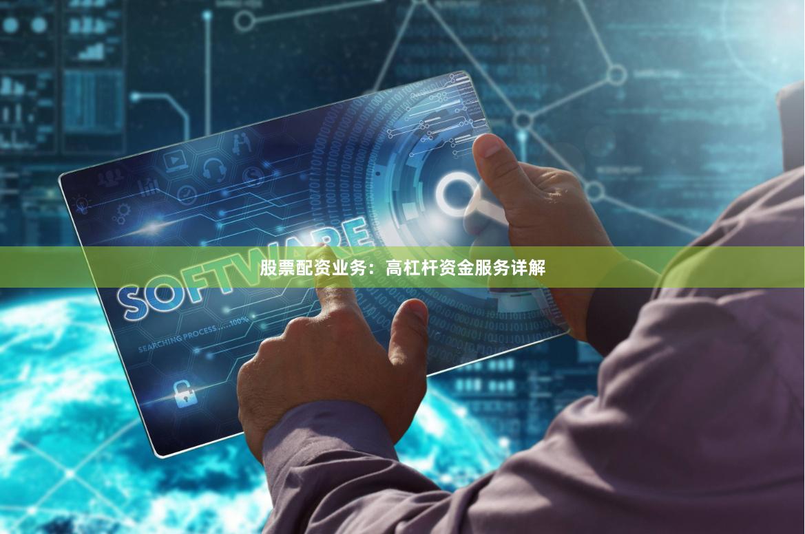股票配资业务：高杠杆资金服务详解