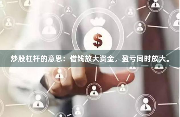 炒股杠杆的意思：借钱放大资金，盈亏同时放大。