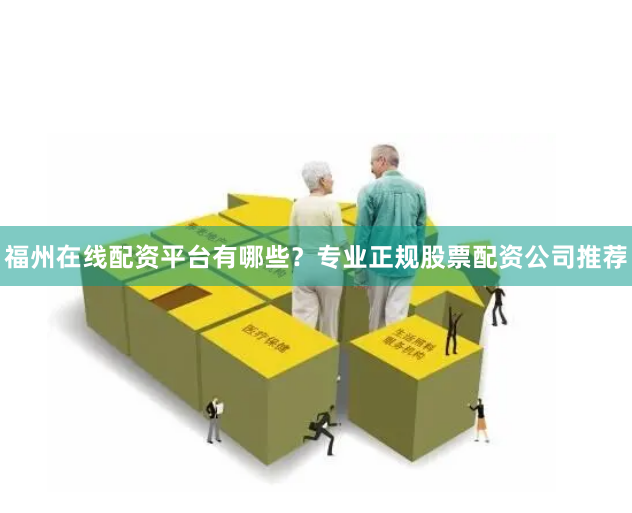 福州在线配资平台有哪些？专业正规股票配资公司推荐