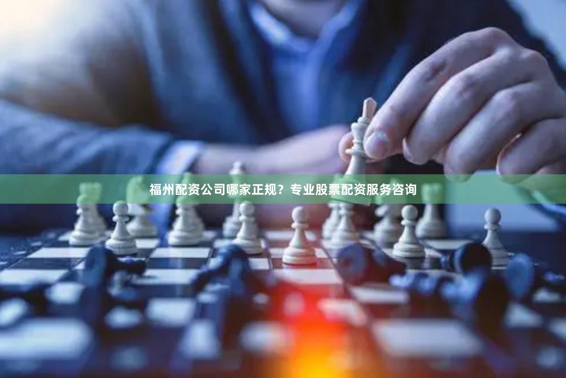 福州配资公司哪家正规?专业股票配资服务咨询
