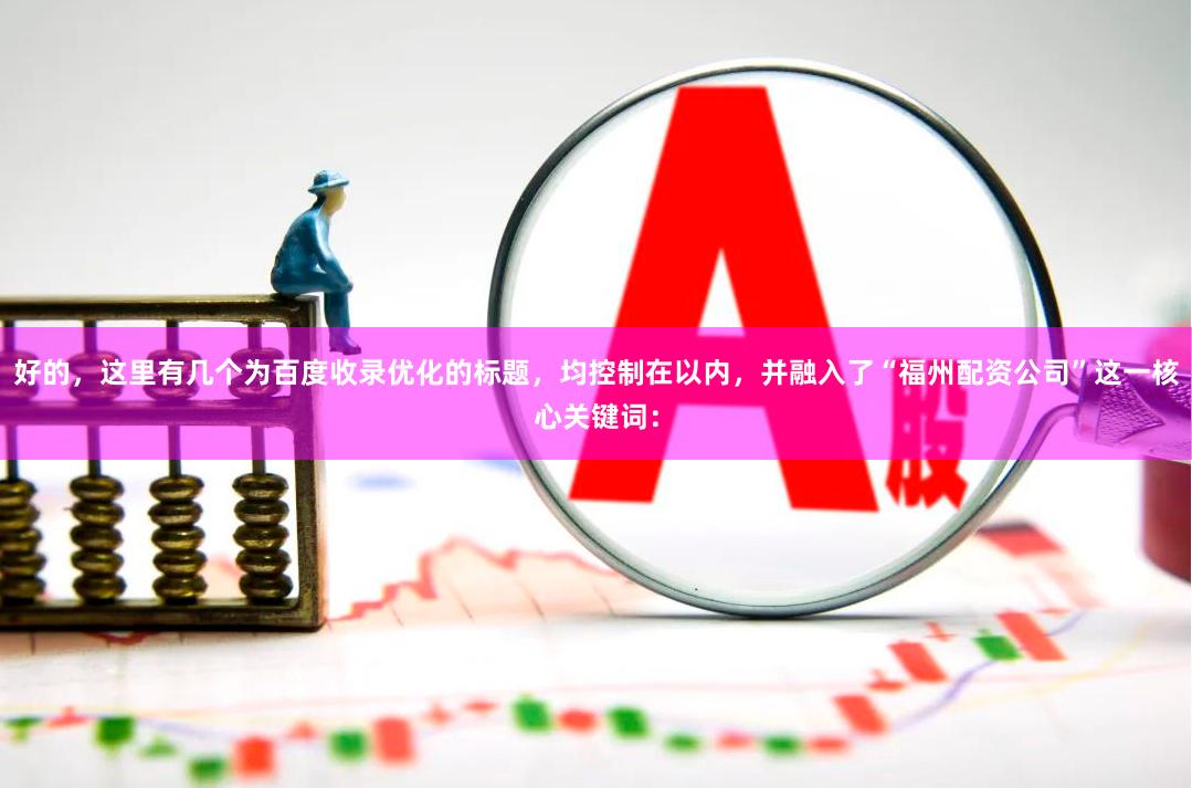 好的，这里有几个为百度收录优化的标题，均控制在以内，并融入了“福州配资公司”这一核心关键词：