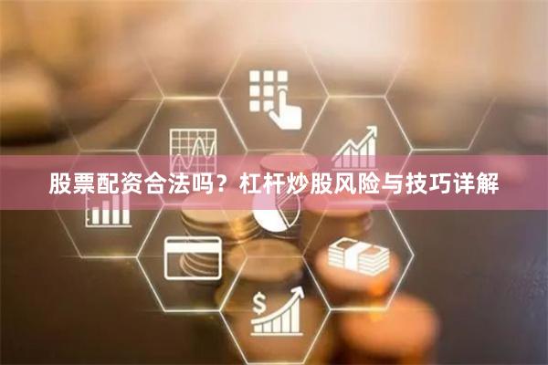 股票配资合法吗？杠杆炒股风险与技巧详解
