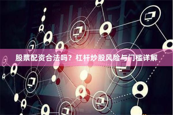 股票配资合法吗？杠杆炒股风险与门槛详解