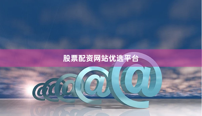 股票配资网站优选平台