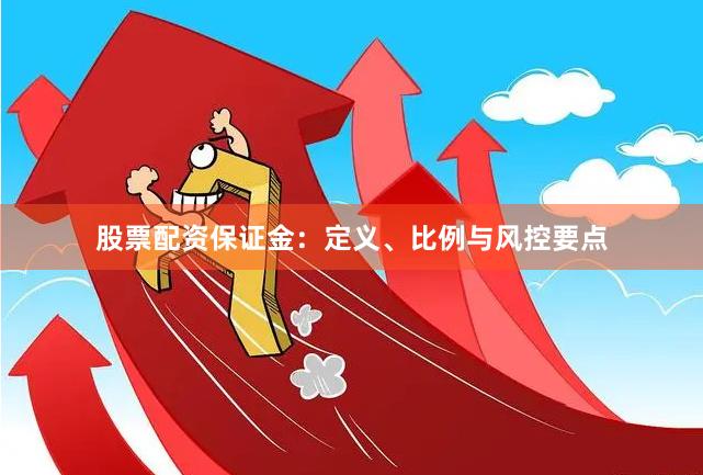 股票配资保证金:定义、比例与风控要点