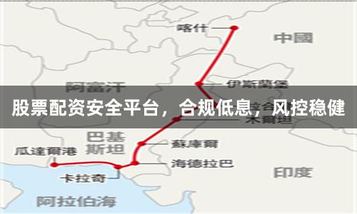 股票配资安全平台,合规低息,风控稳健