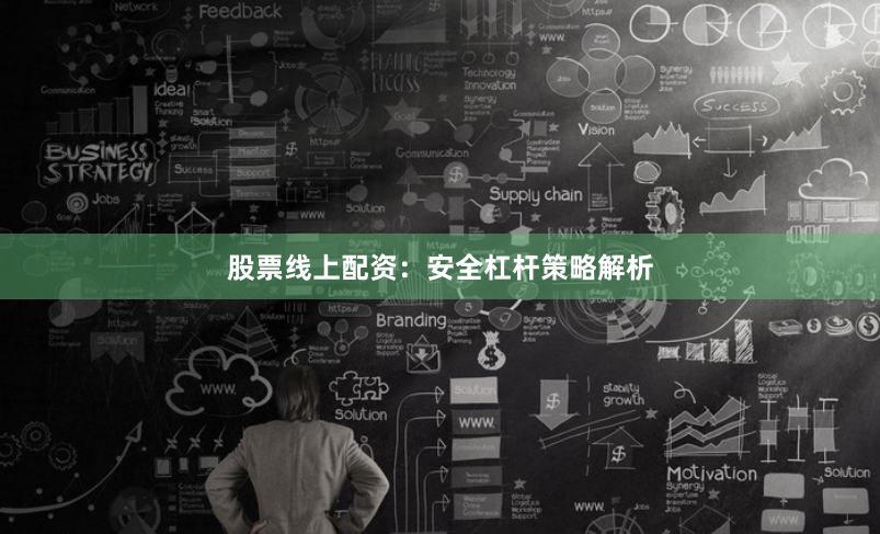 股票线上配资：安全杠杆策略解析