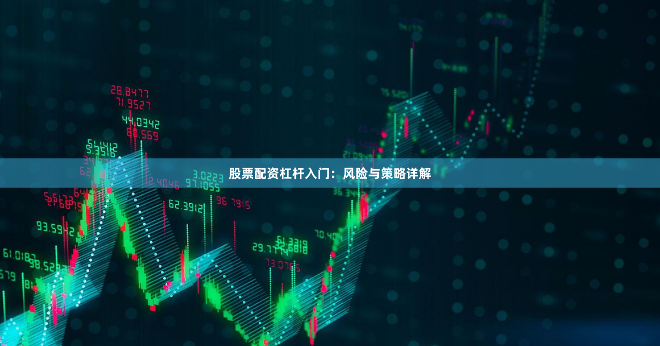 股票配资杠杆入门：风险与策略详解